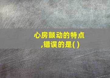 心房颤动的特点,错误的是( )